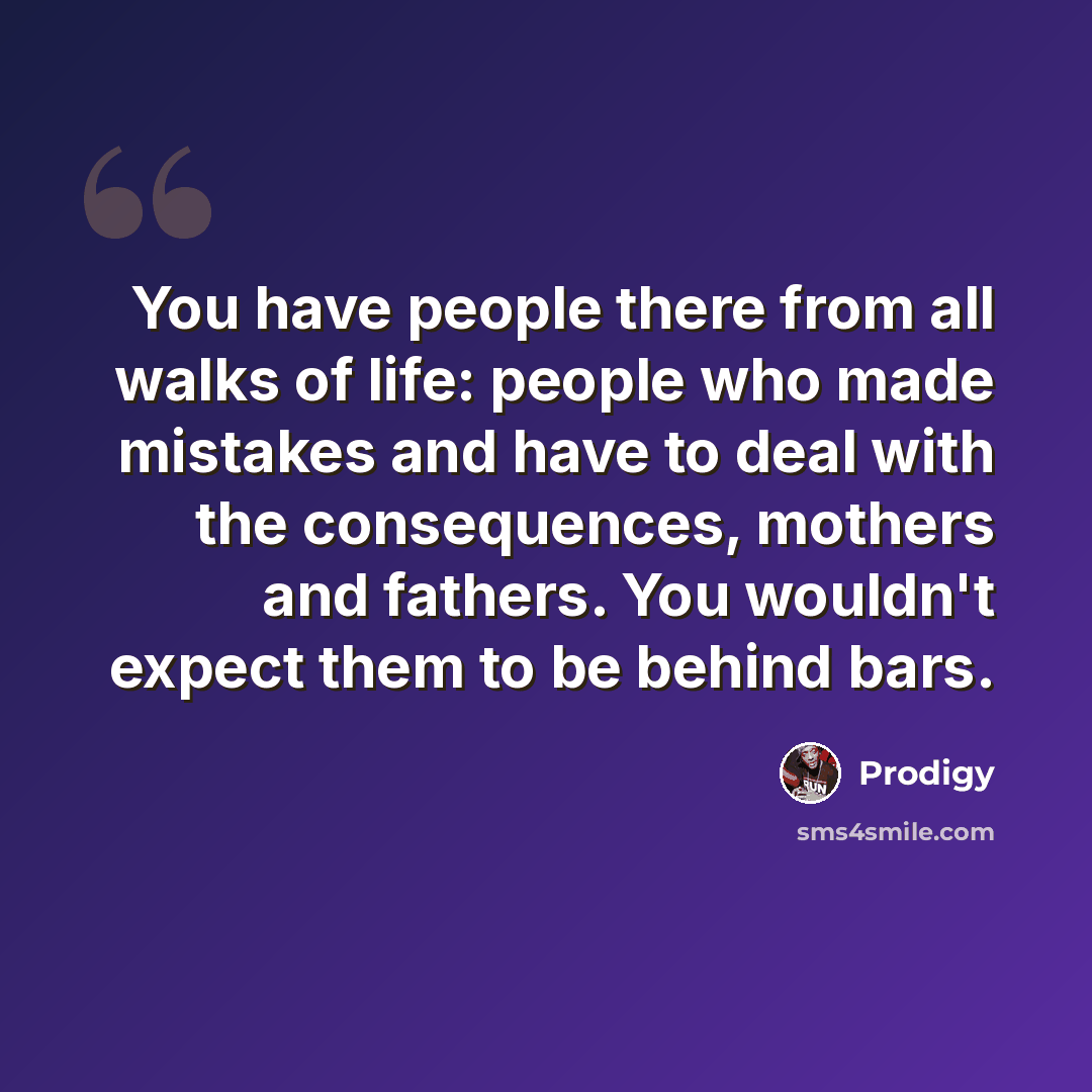 “You have people there from all walks of life: people who made mistakes and have to deal with the consequences, mothers and fathers. You wouldn't expect them to be behind bars.” quote by Prodigy