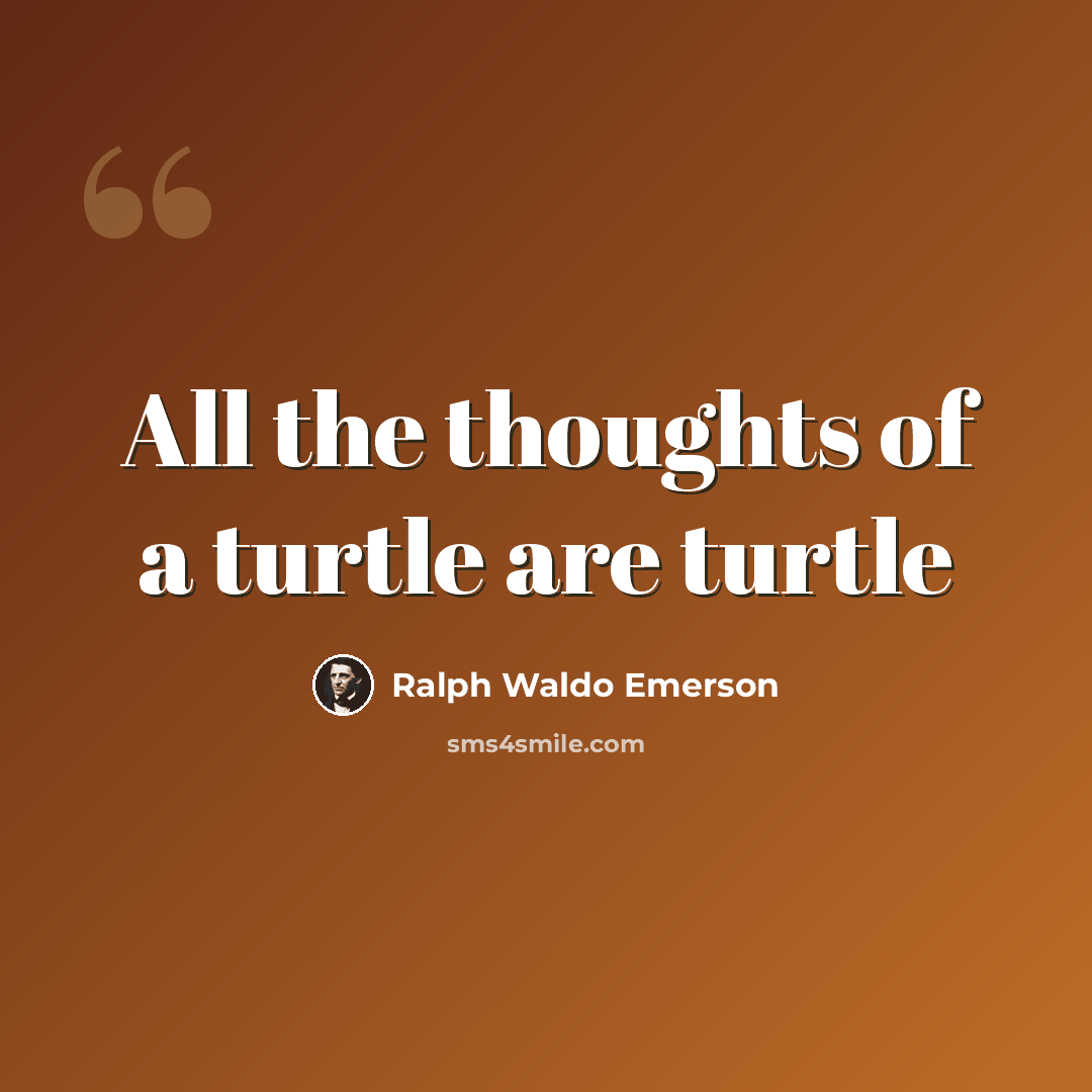 “All the thoughts of a turtle are turtle” quote by Ralph Waldo Emerson
