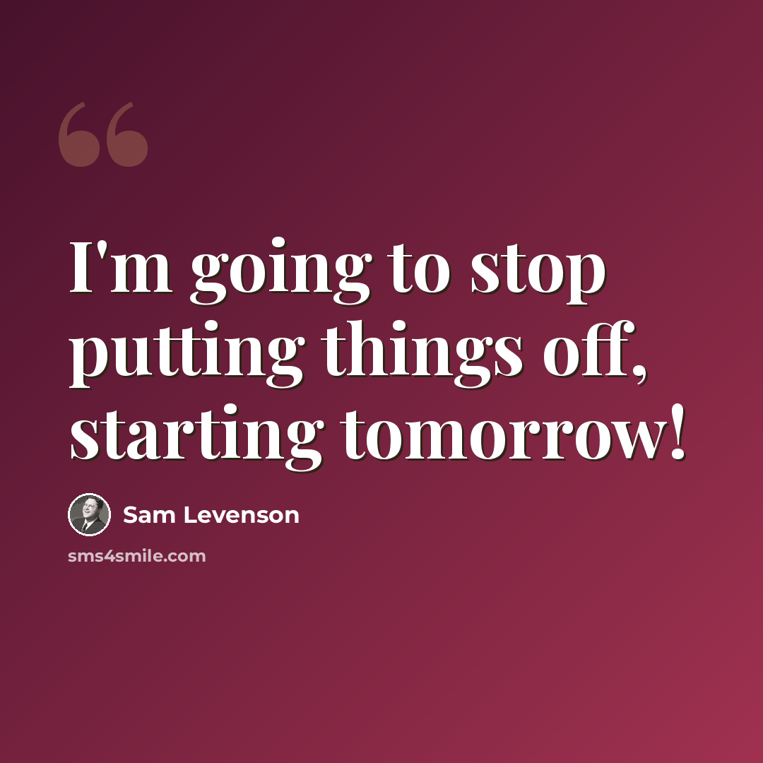 “I'm going to stop putting things off, starting tomorrow!” quote by Sam Levenson