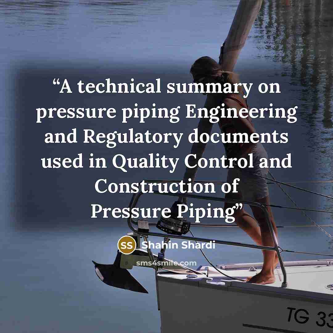 “A technical summary on pressure piping Engineering and Regulatory documents used in Quality Control and Construction of Pressure Piping” quote by Shahin Shardi