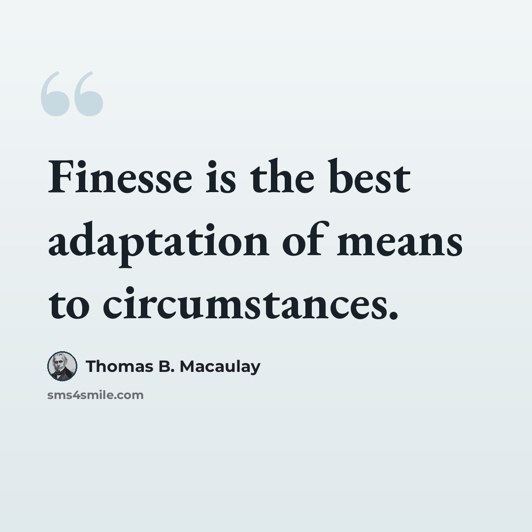 “Finesse is the best adaptation of means to circumstances.” quote by Thomas B. Macaulay