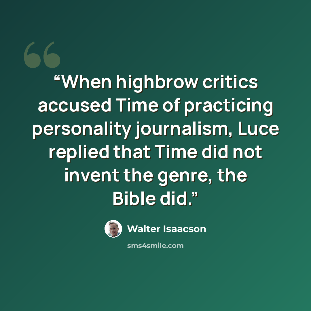 “When highbrow critics accused Time of practicing personality journalism, Luce replied that Time did not invent the genre, the Bible did.” quote by Walter Isaacson