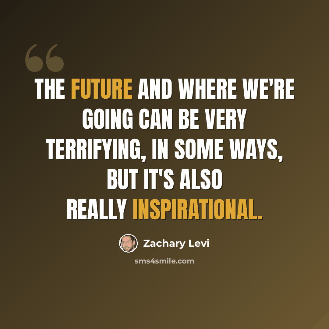 “The future and where we're going can be very terrifying, in some ways, but it's also really inspirational.” quote by Zachary Levi