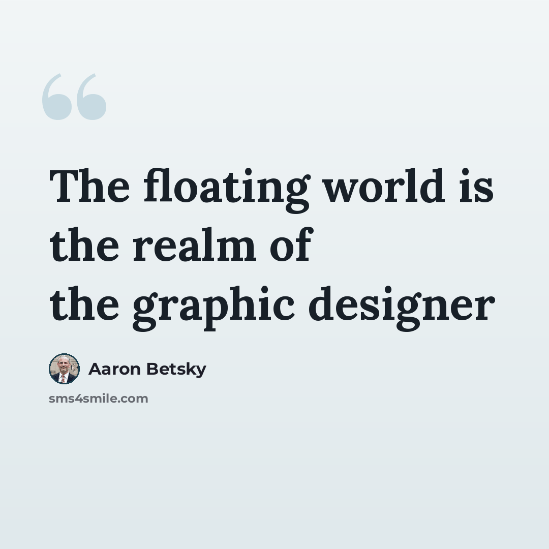 “The floating world is the realm of the graphic designer” quote by Aaron Betsky