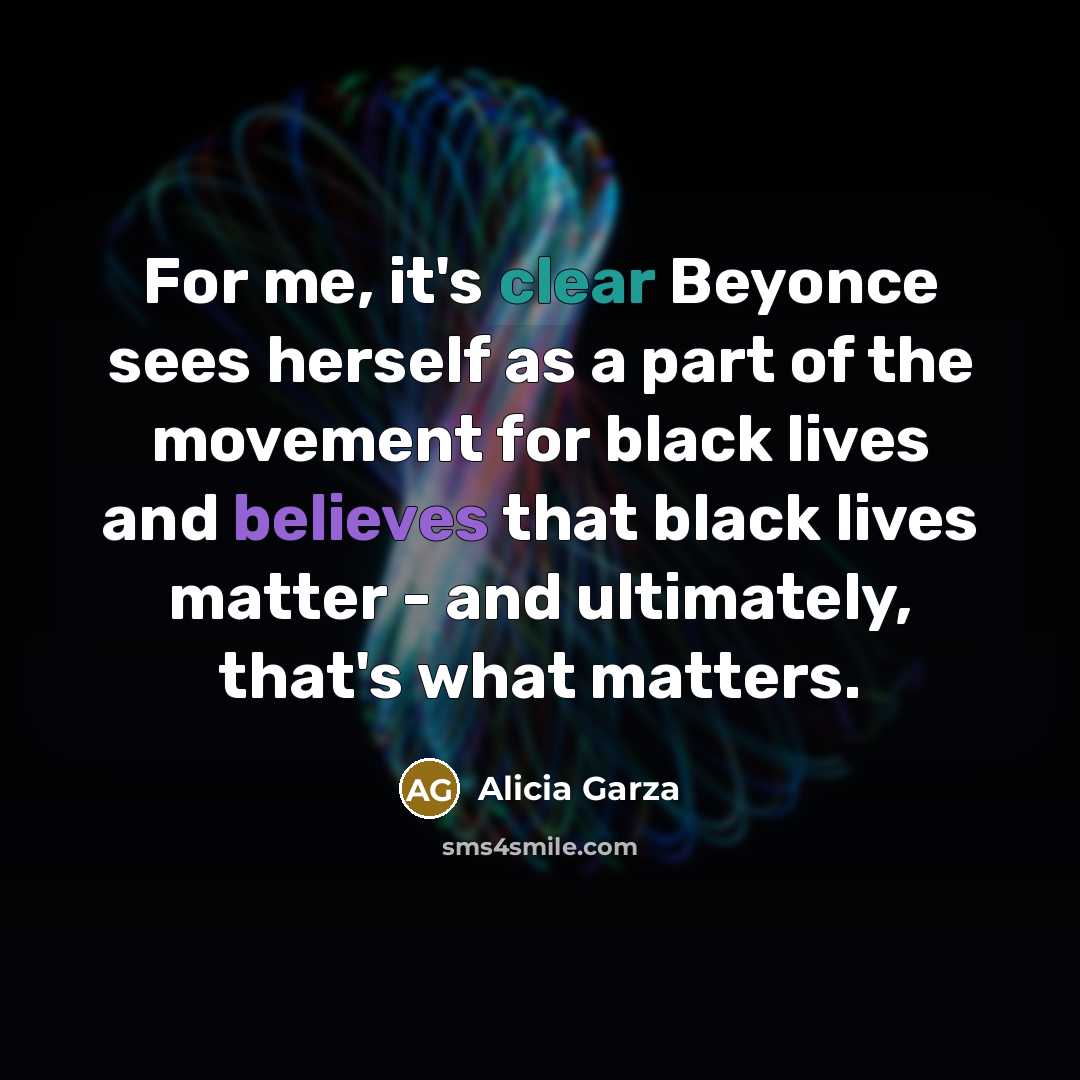 “For me, it's clear Beyonce sees herself as a part of the movement for black lives and believes that black lives matter - and ultimately, that's what matters.” quote by Alicia Garza