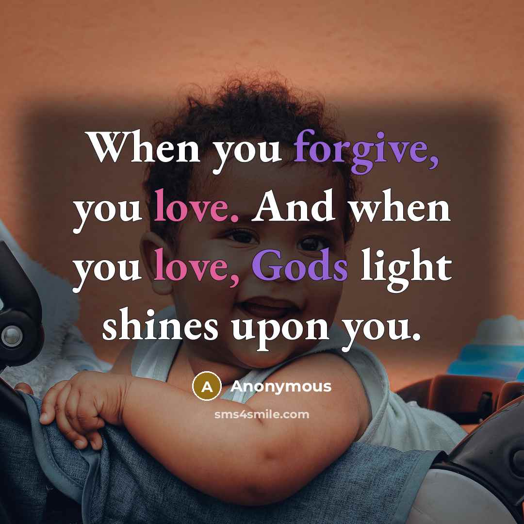 “When you forgive, you love. And when you love, Gods light shines upon you.” quote by Anonymous