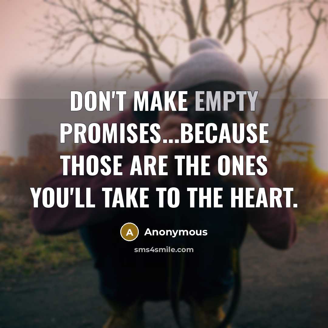 “Don't make empty promises...Because those are the ones you'll take to the heart.” quote by Anonymous