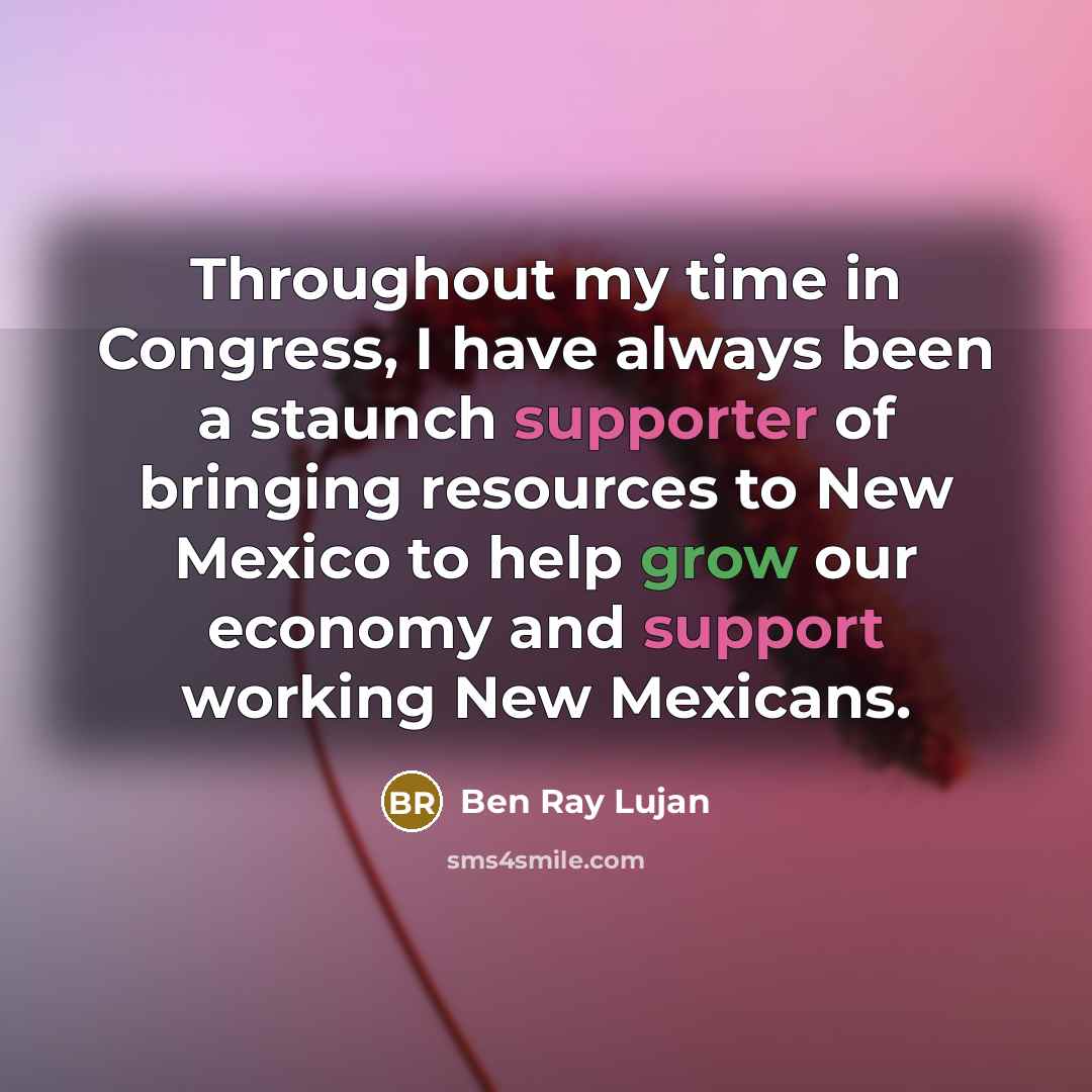 “Throughout my time in Congress, I have always been a staunch supporter of bringing resources to New Mexico to help grow our economy and support working New Mexicans.” quote by Ben Ray Lujan