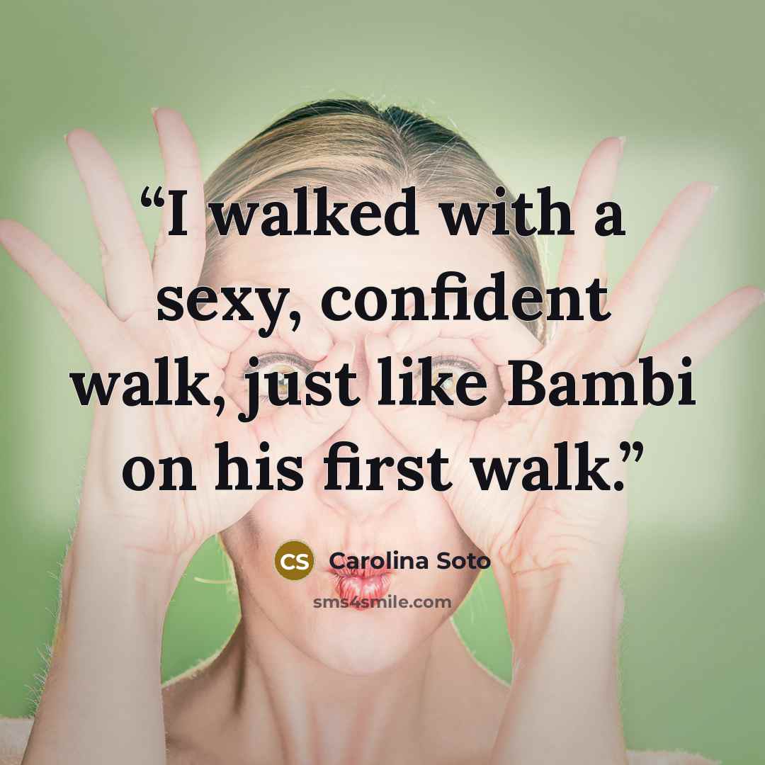 “I walked with a sexy, confident walk, just like Bambi on his first walk.” quote by Carolina Soto
