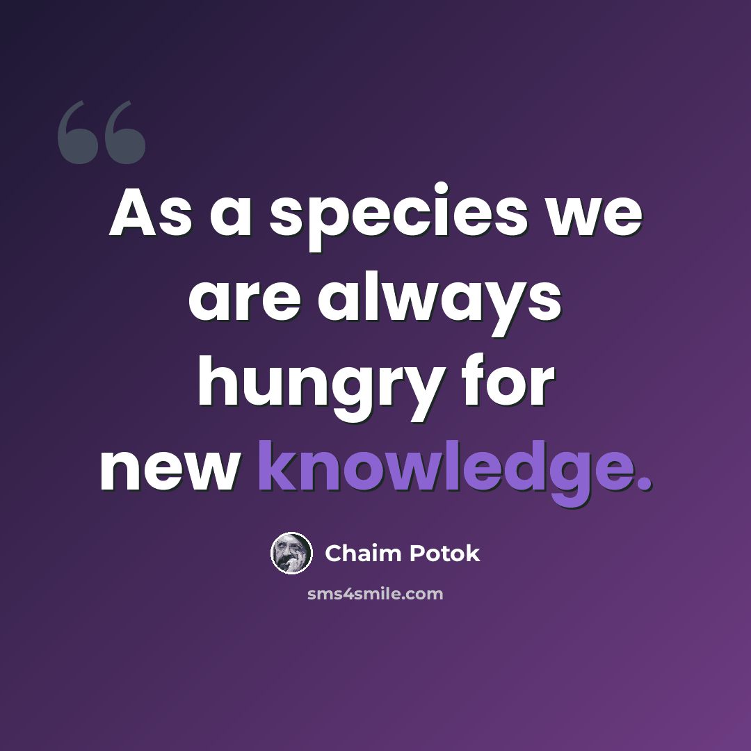 “As a species we are always hungry for new knowledge.” quote by Chaim Potok