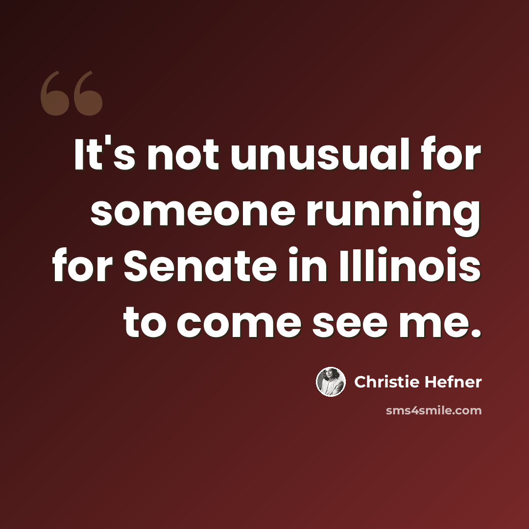 “It's not unusual for someone running for Senate in Illinois to come see me.” quote by Christie Hefner