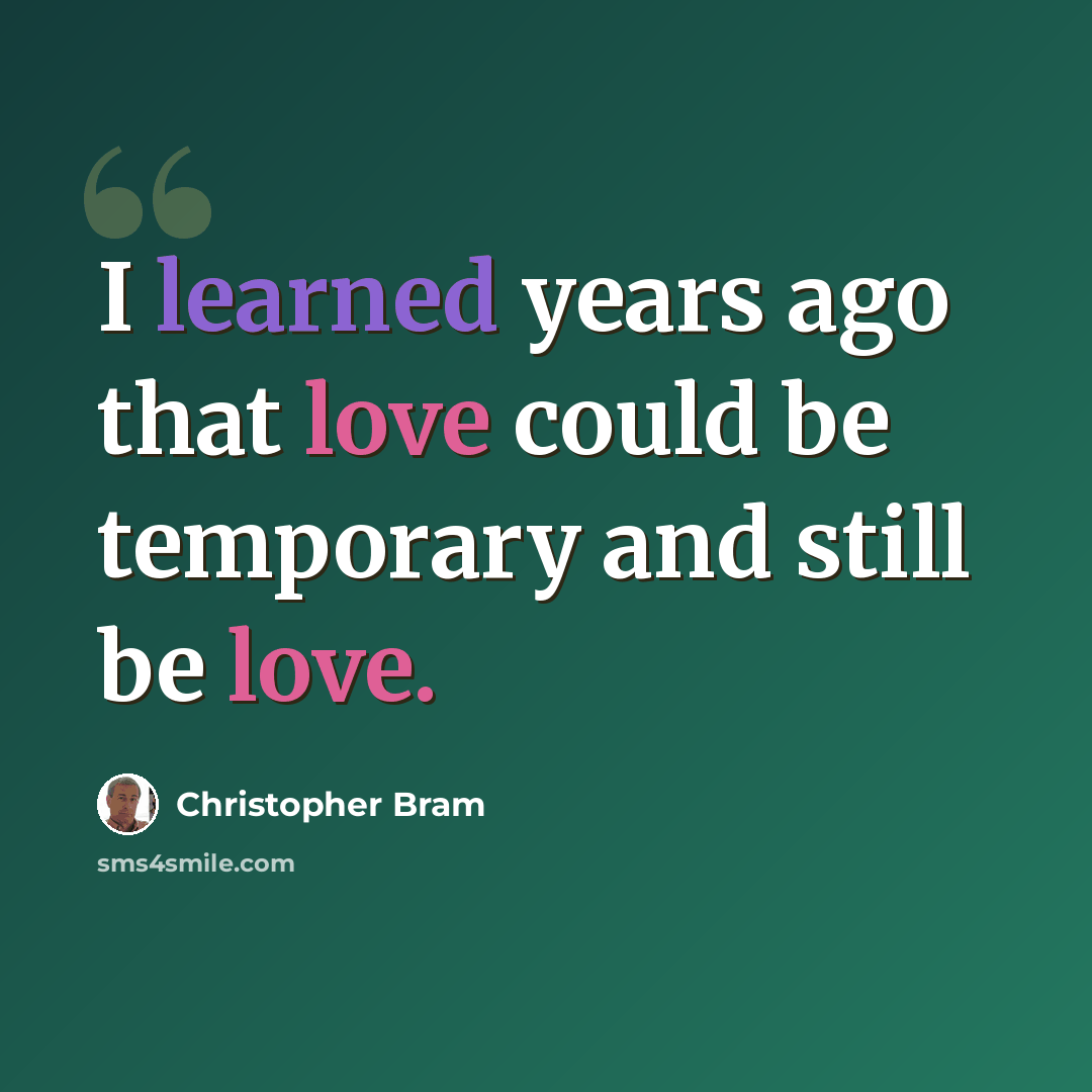 “I learned years ago that love could be temporary and still be love.” quote by Christopher Bram