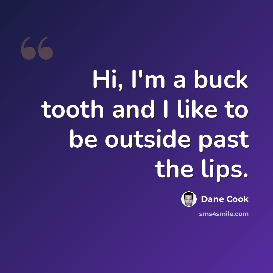 “Hi, I'm a buck tooth and I like to be outside past the lips.” quote by Dane Cook