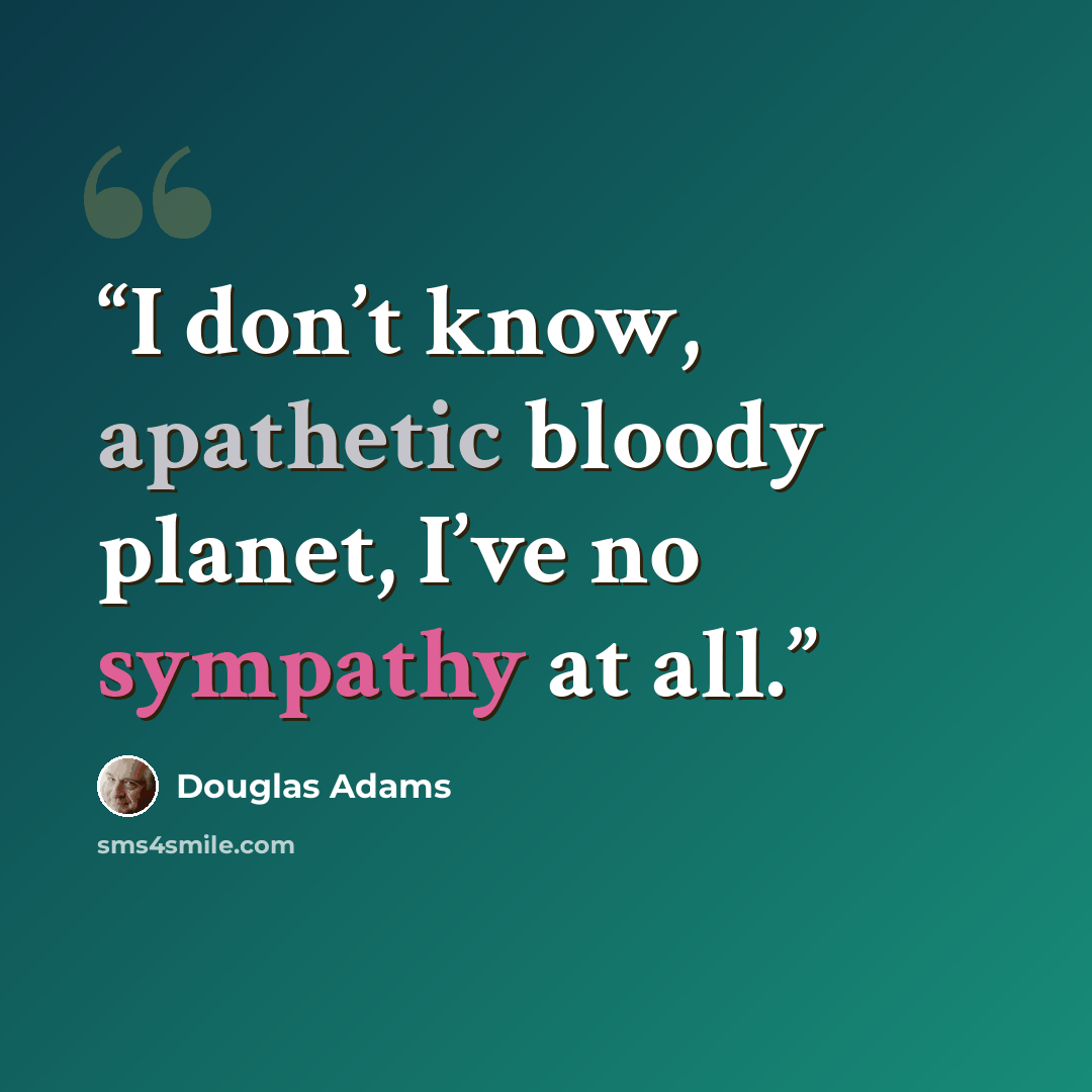 “I don’t know, apathetic bloody planet, I’ve no sympathy at all.” quote by Douglas Adams