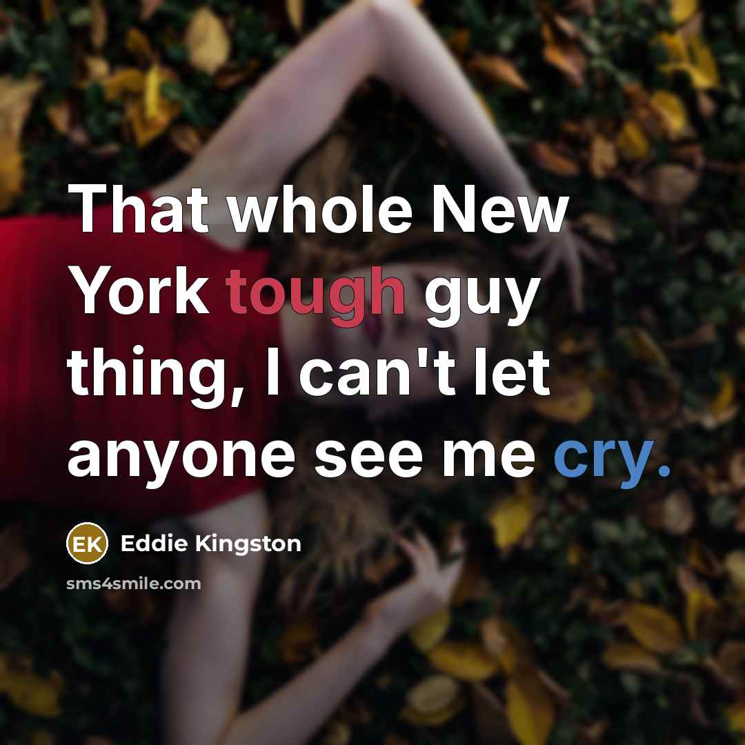 “That whole New York tough guy thing, I can't let anyone see me cry.” quote by Eddie Kingston
