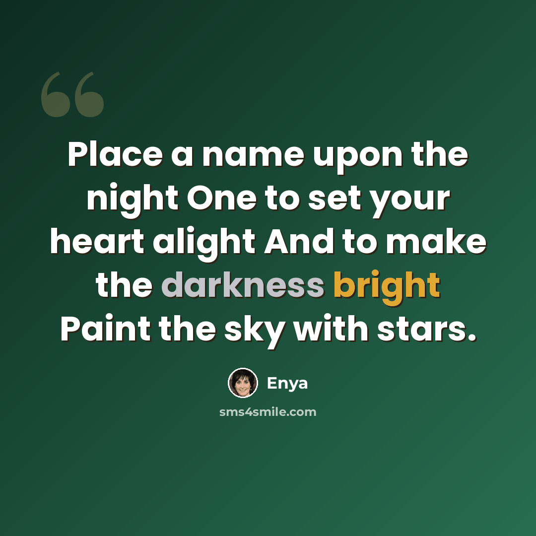 “Place a name upon the night One to set your heart alight And to make the darkness bright Paint the sky with stars.” quote by Enya