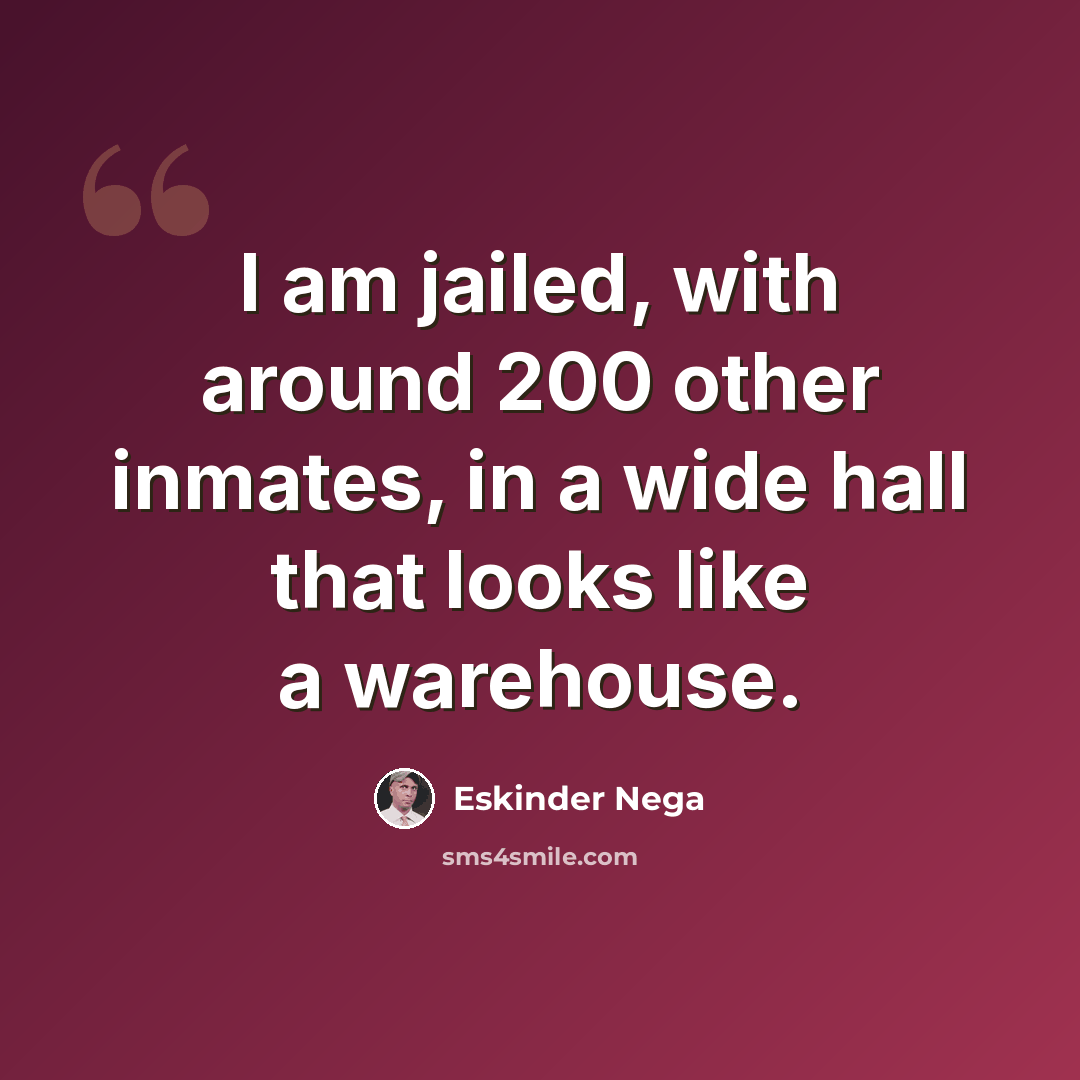 “I am jailed, with around 200 other inmates, in a wide hall that looks like a warehouse.” quote by Eskinder Nega