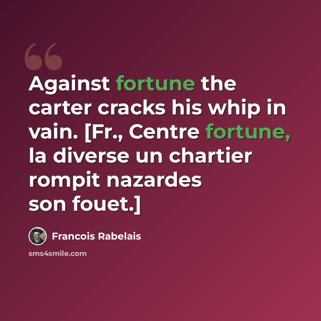 “Against fortune the carter cracks his whip in vain. [Fr., Centre fortune, la diverse un chartier rompit nazardes son fouet.]” quote by Francois Rabelais