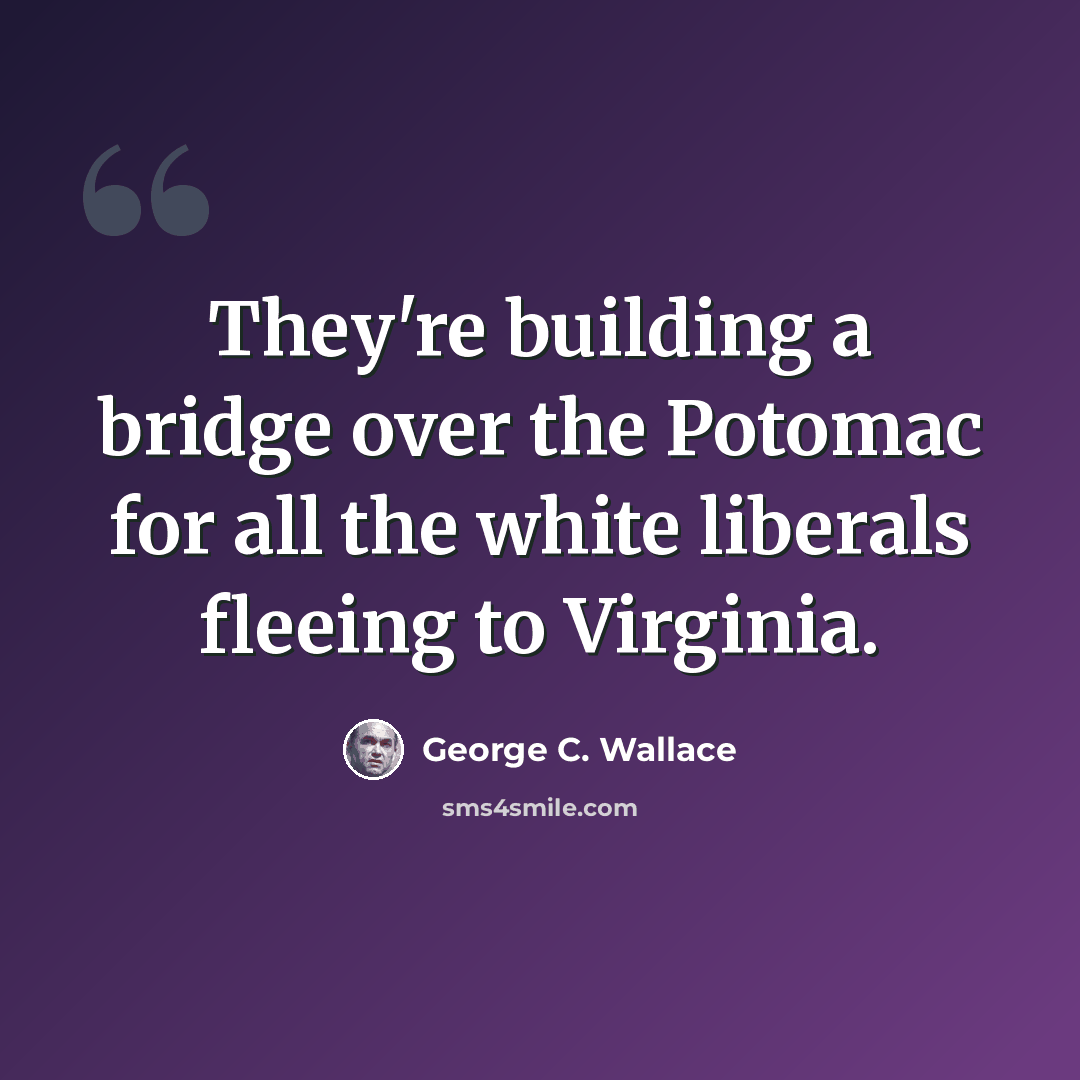 “They're building a bridge over the Potomac for all the white liberals fleeing to Virginia.” quote by George C. Wallace