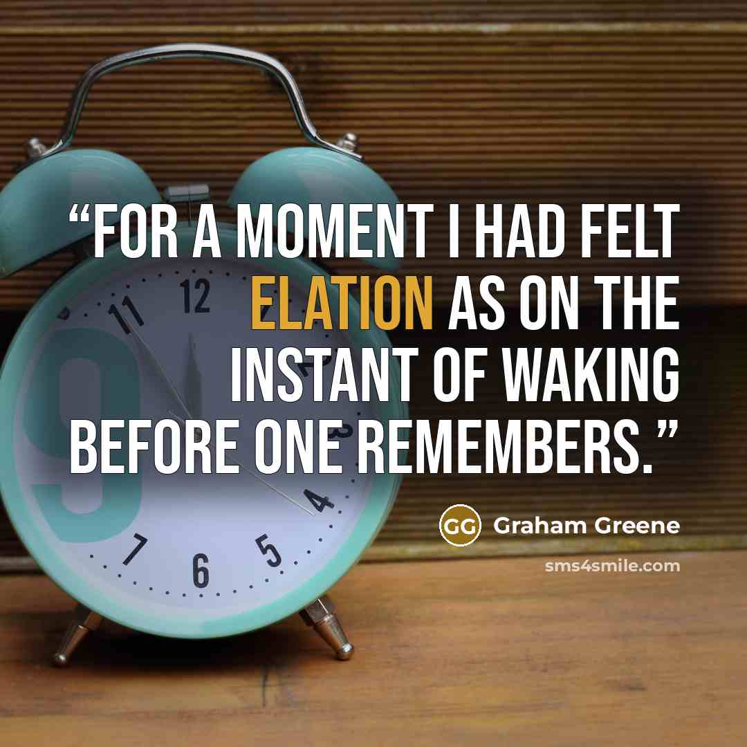 “For a moment I had felt elation as on the instant of waking before one remembers.” quote by Graham Greene