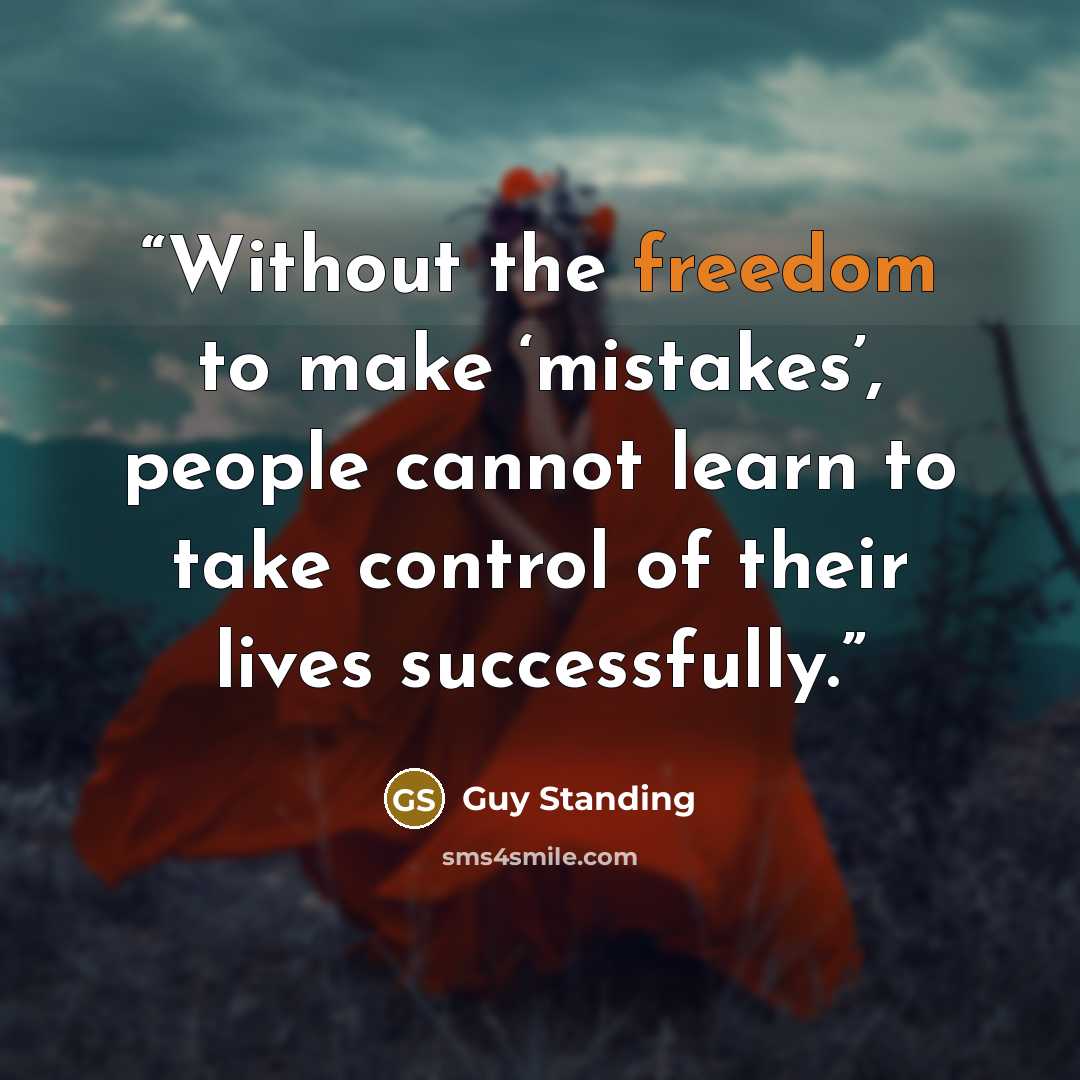 “Without the freedom to make ‘mistakes’, people cannot learn to take control of their lives successfully.” quote by Guy Standing