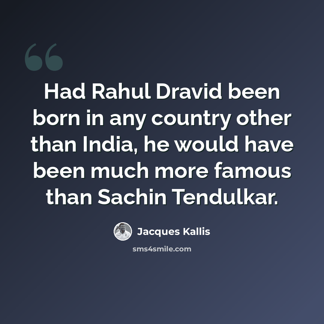 “Had Rahul Dravid been born in any country other than India, he would have been much more famous than Sachin Tendulkar.” quote by Jacques Kallis