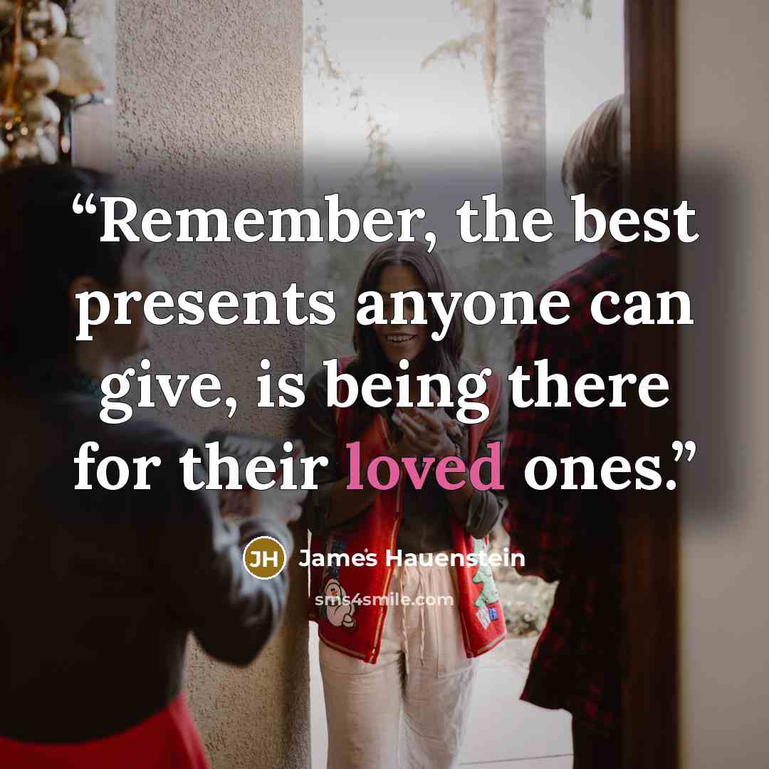 “Remember, the best presents anyone can give, is being there for their loved ones.” quote by James Hauenstein