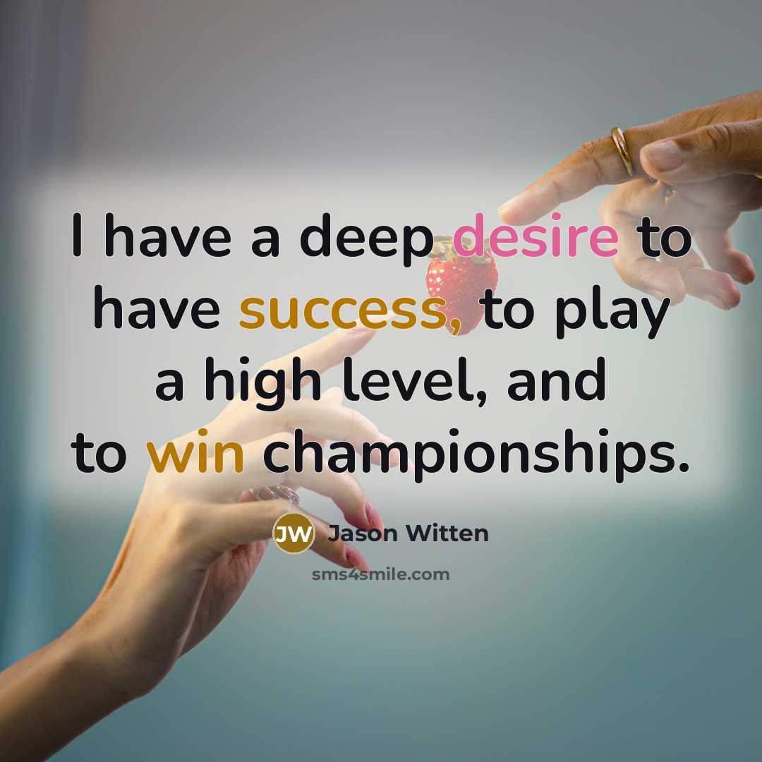 “I have a deep desire to have success, to play a high level, and to win championships.” quote by Jason Witten