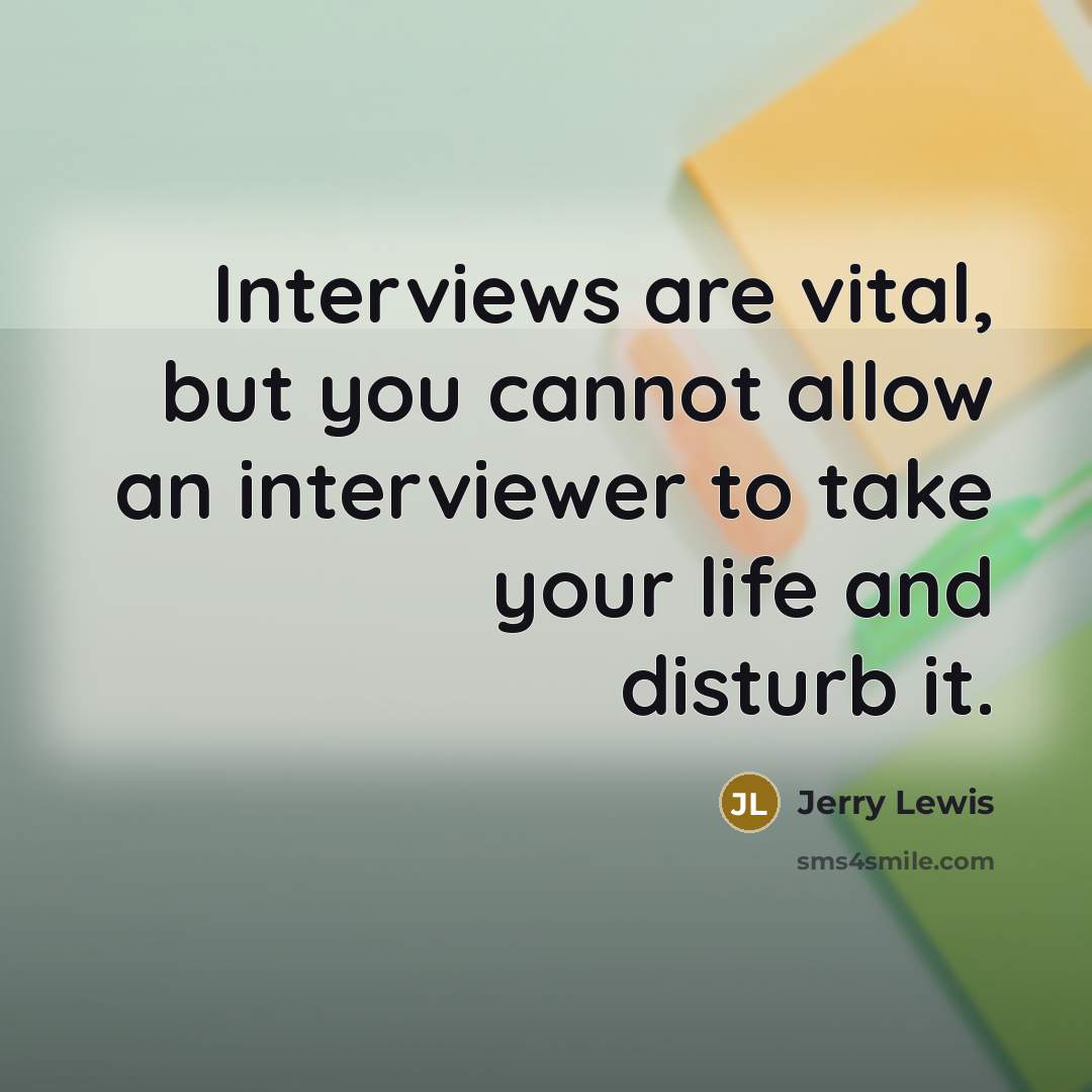 “Interviews are vital, but you cannot allow an interviewer to take your life and disturb it.” quote by Jerry Lewis