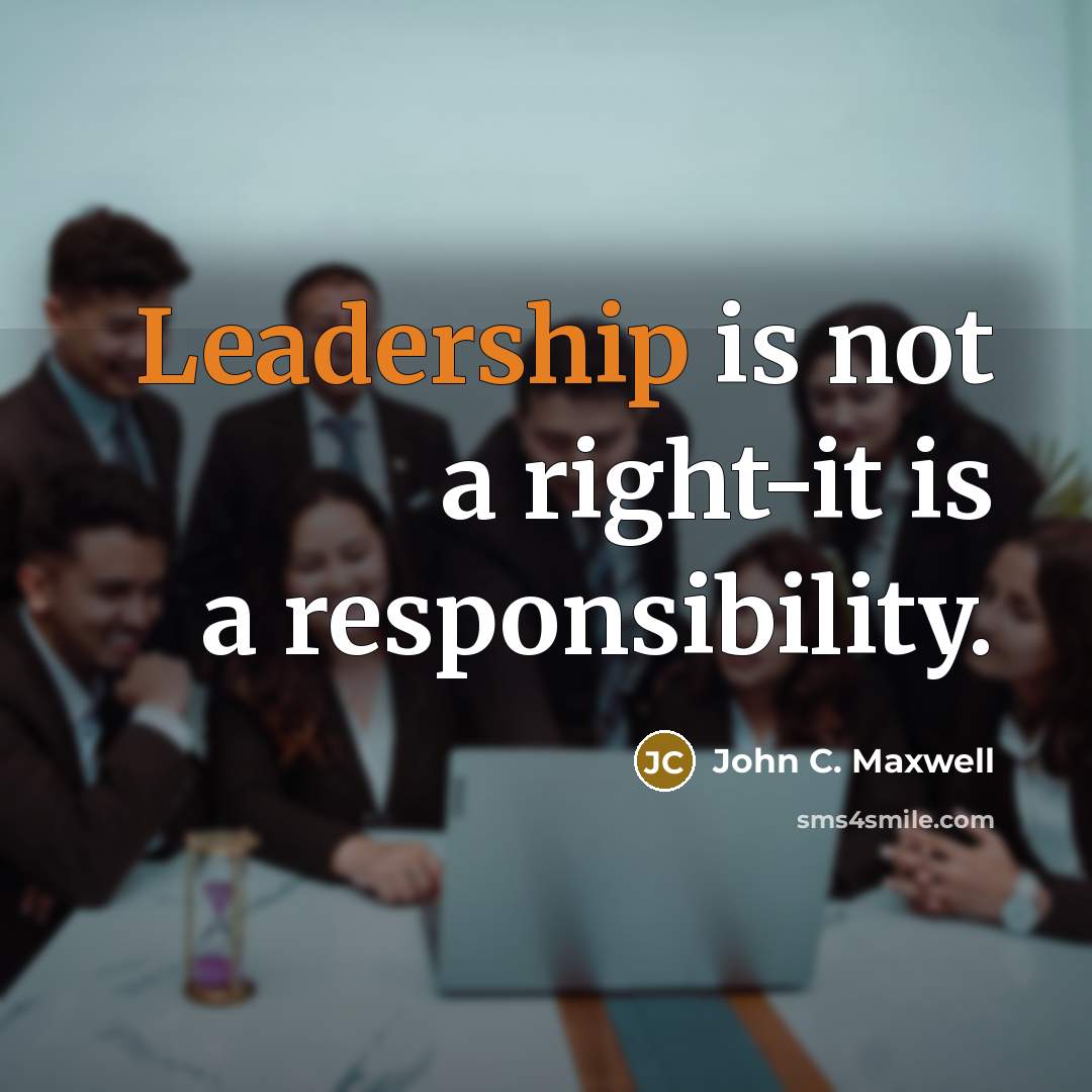 “Leadership is not a right-it is a responsibility.” quote by John C. Maxwell