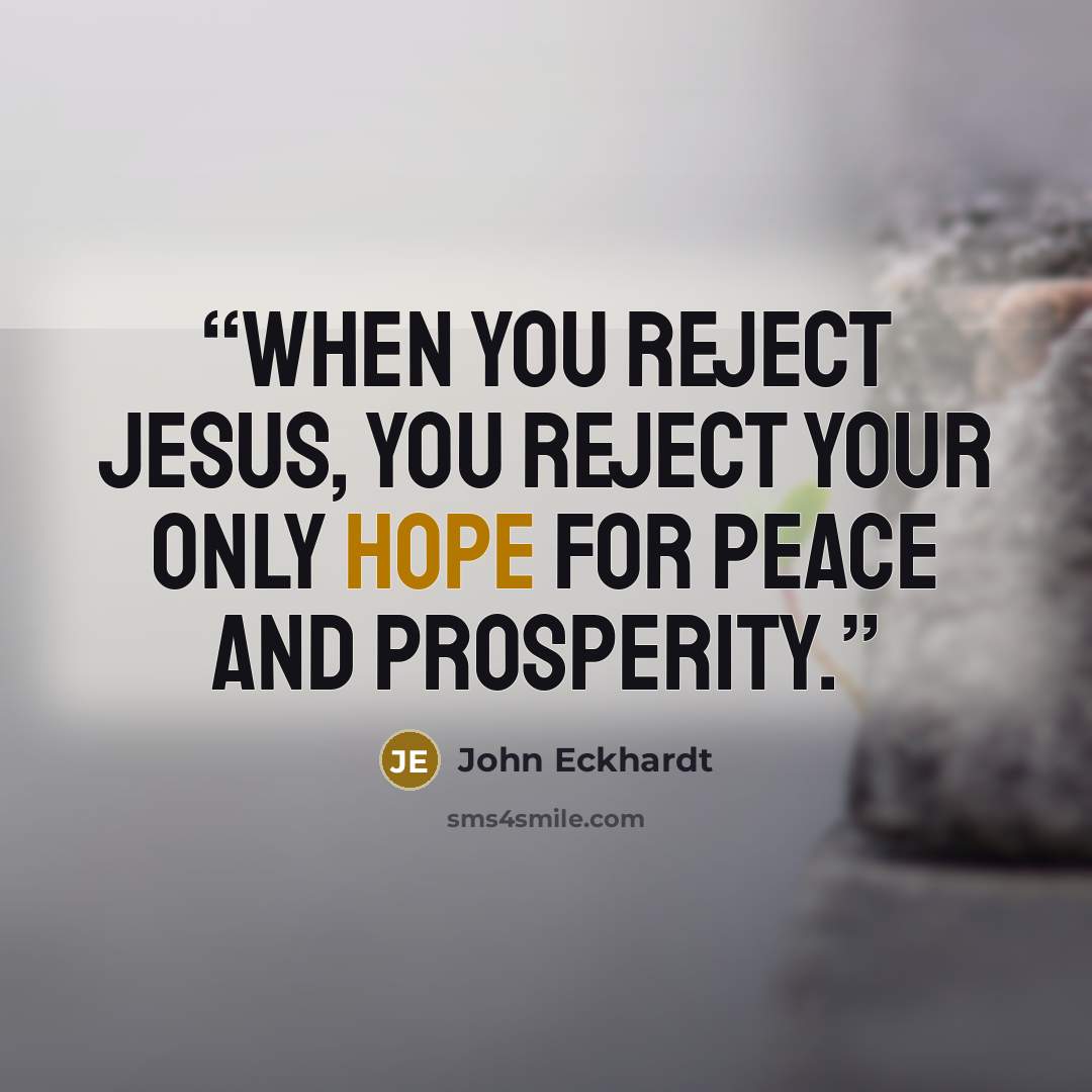 “When you reject Jesus, you reject your only hope for peace and prosperity.” quote by John Eckhardt