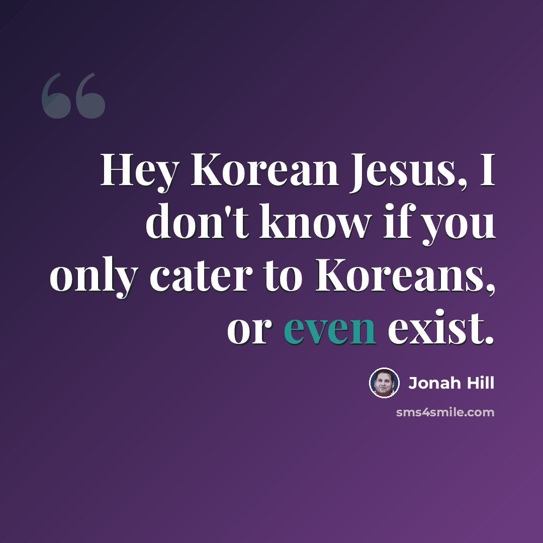 “Hey Korean Jesus, I don't know if you only cater to Koreans, or even exist.” quote by Jonah Hill