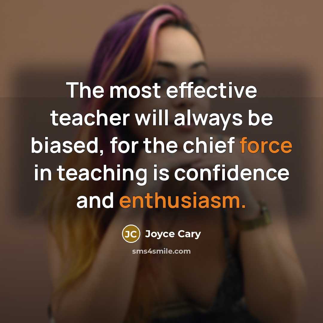 “The most effective teacher will always be biased, for the chief force in teaching is confidence and enthusiasm.” quote by Joyce Cary