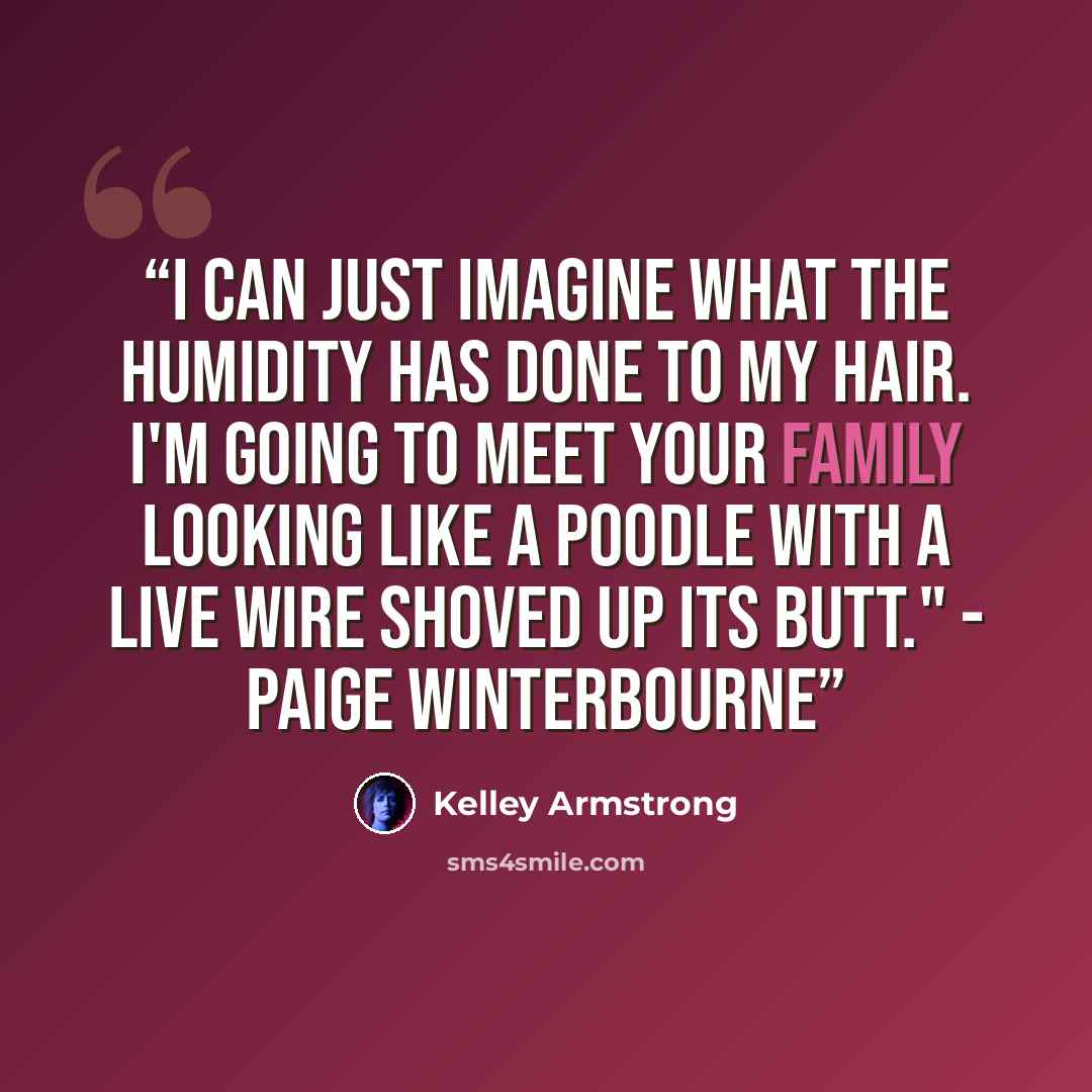 “I can just imagine what the humidity has done to my hair. I'm going to meet your family looking like a poodle with a live wire shoved up its butt." - Paige Winterbourne” quote by Kelley Armstrong