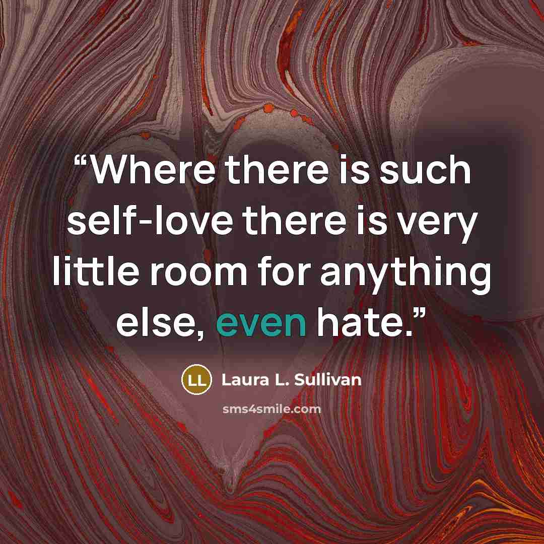“Where there is such self-love there is very little room for anything else, even hate.” quote by Laura L. Sullivan