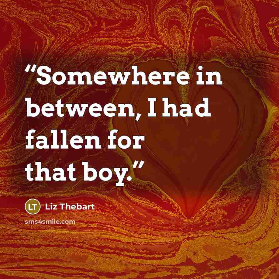 “Somewhere in between, I had fallen for that boy.” quote by Liz Thebart