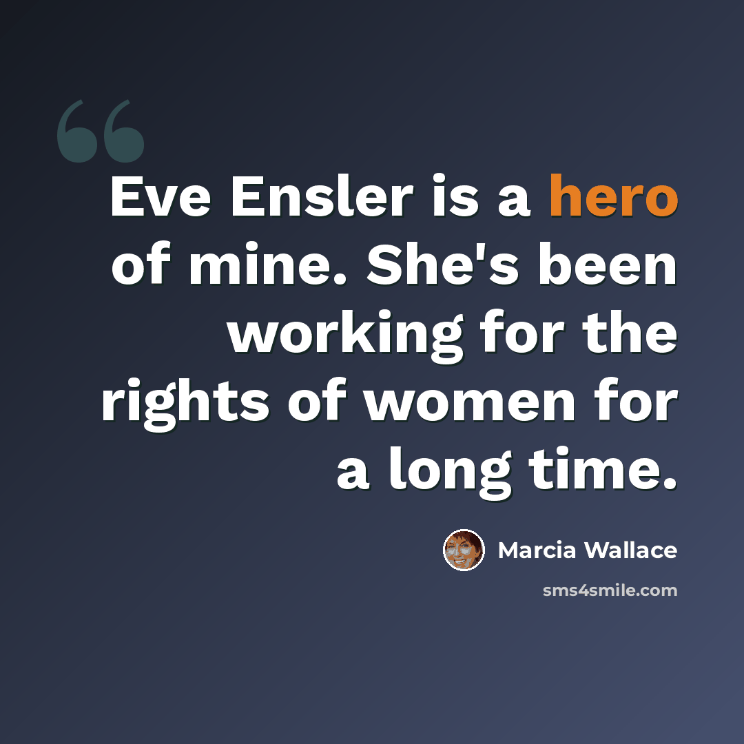 “Eve Ensler is a hero of mine. She's been working for the rights of women for a long time.” quote by Marcia Wallace