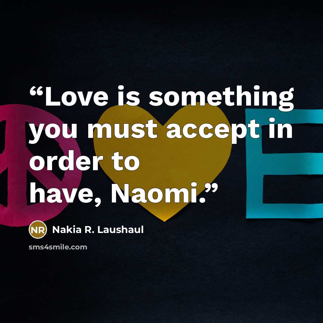 “Love is something you must accept in order to have, Naomi.” quote by Nakia R. Laushaul