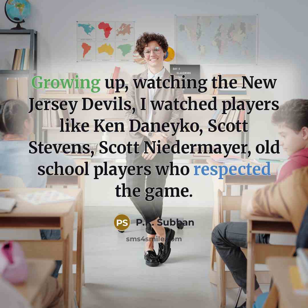 “Growing up, watching the New Jersey Devils, I watched players like Ken Daneyko, Scott Stevens, Scott Niedermayer, old school players who respected the game.” quote by P.K. Subban