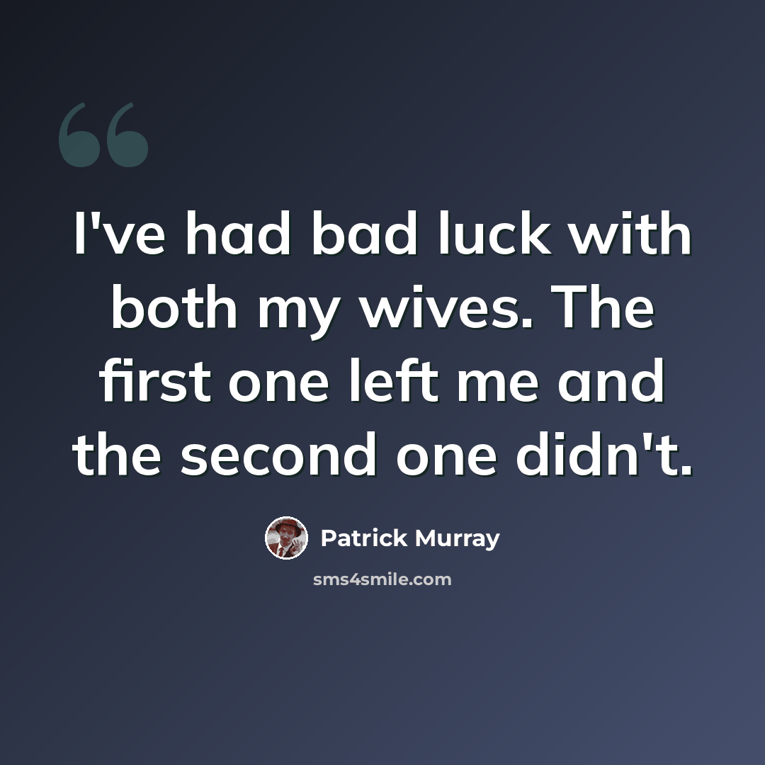 “I've had bad luck with both my wives. The first one left me and the second one didn't.” quote by Patrick Murray