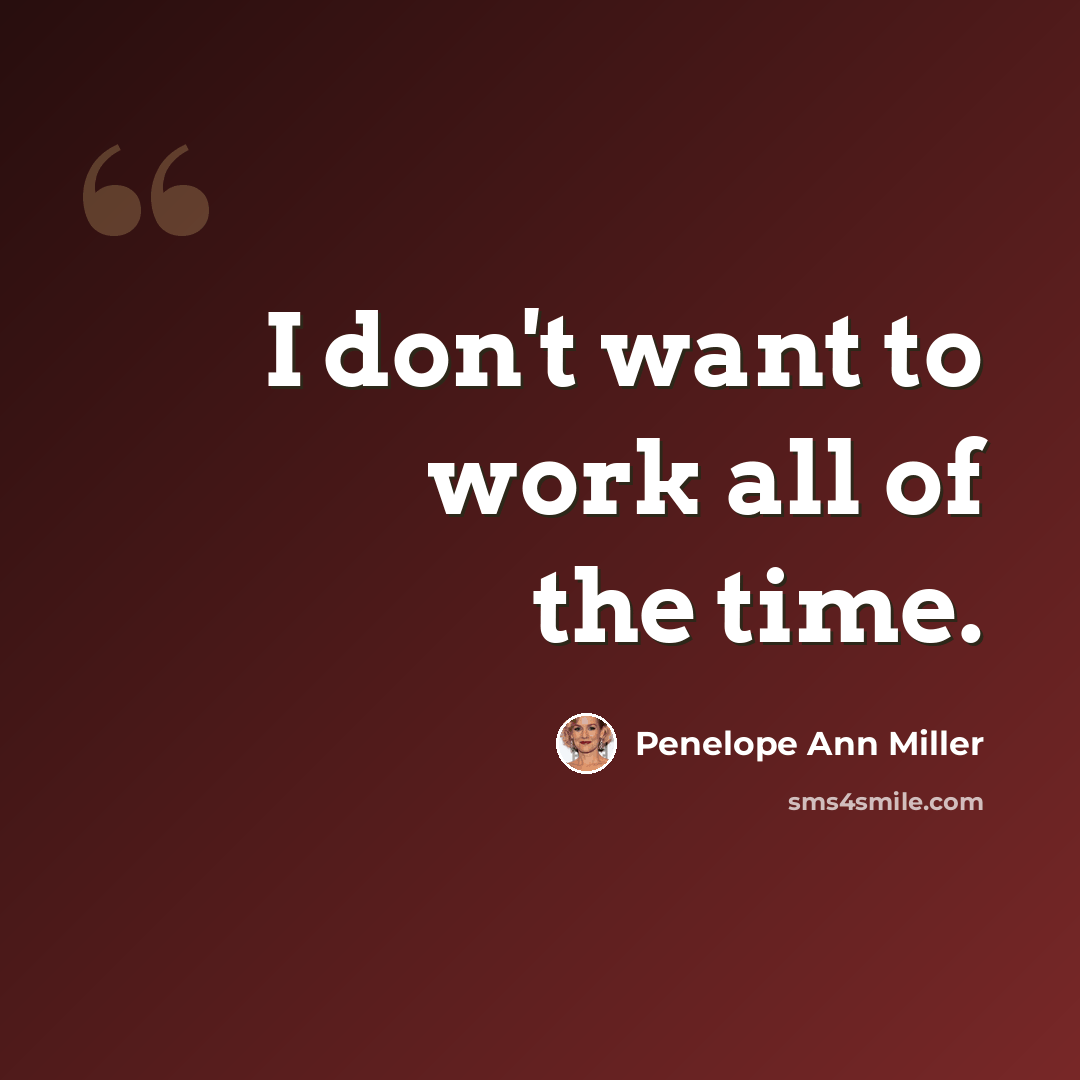 “I don't want to work all of the time.” quote by Penelope Ann Miller