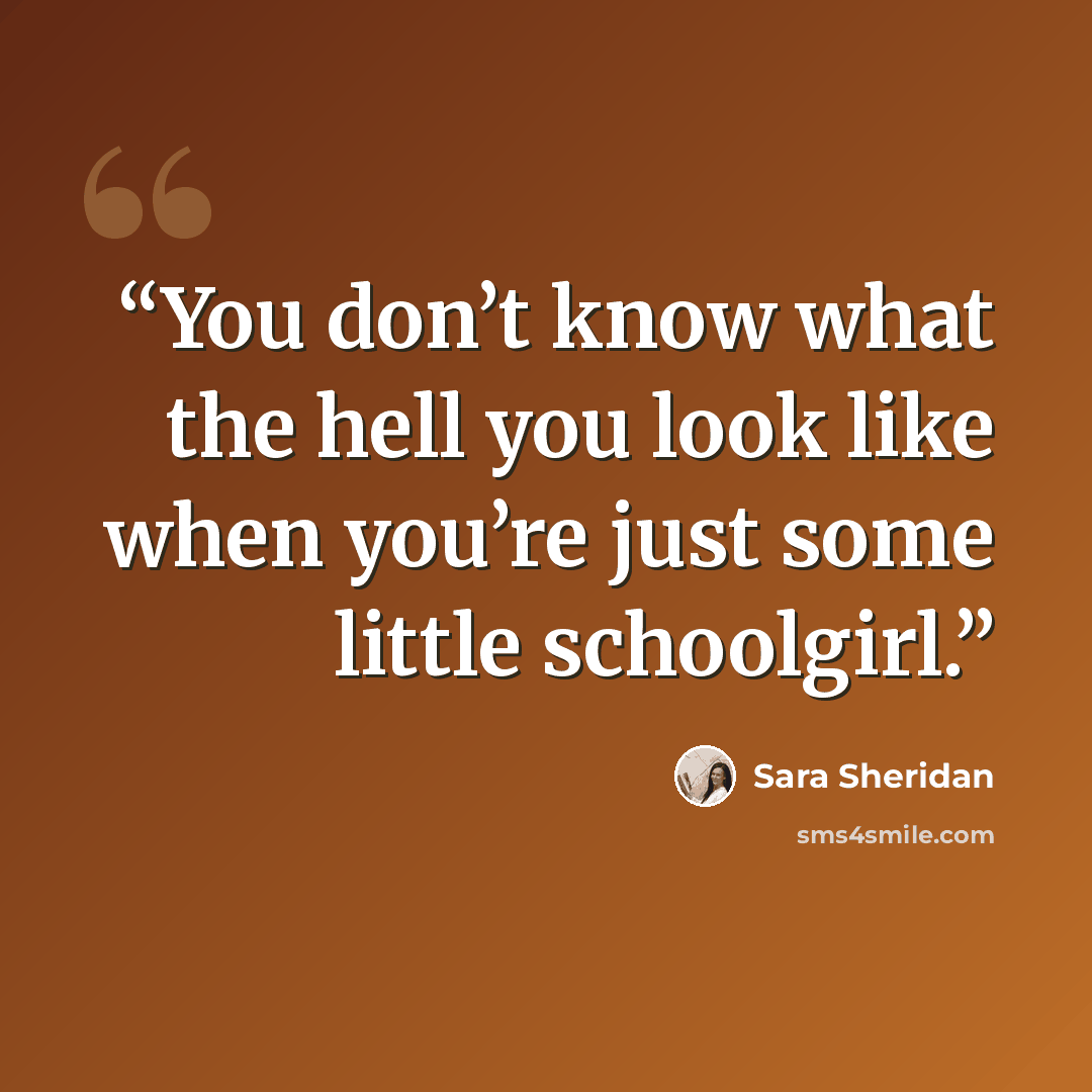 “You don’t know what the hell you look like when you’re just some little schoolgirl.” quote by Sara Sheridan
