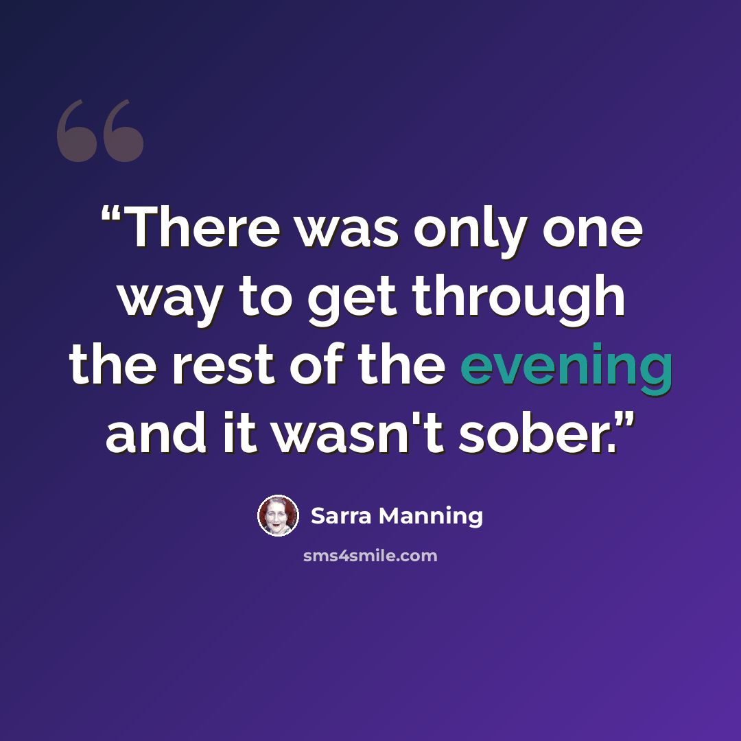 “There was only one way to get through the rest of the evening and it wasn't sober.” quote by sarra manning