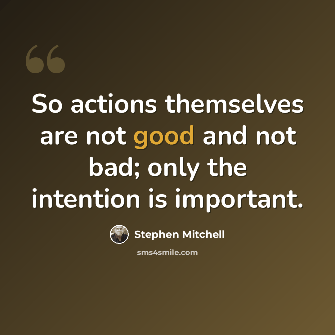 “So actions themselves are not good and not bad; only the intention is important.” quote by Stephen Mitchell