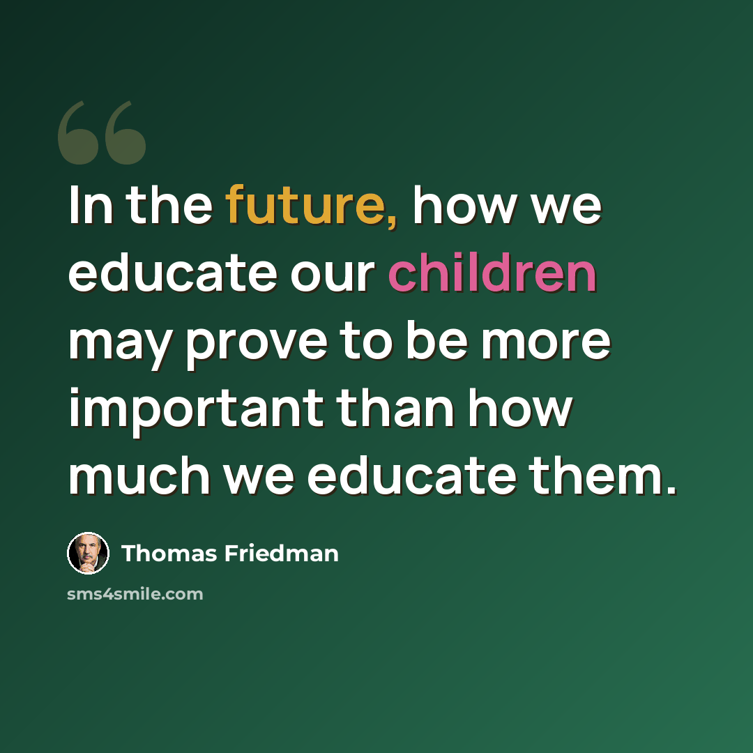 “In the future, how we educate our children may prove to be more important than how much we educate them.” quote by Thomas Friedman