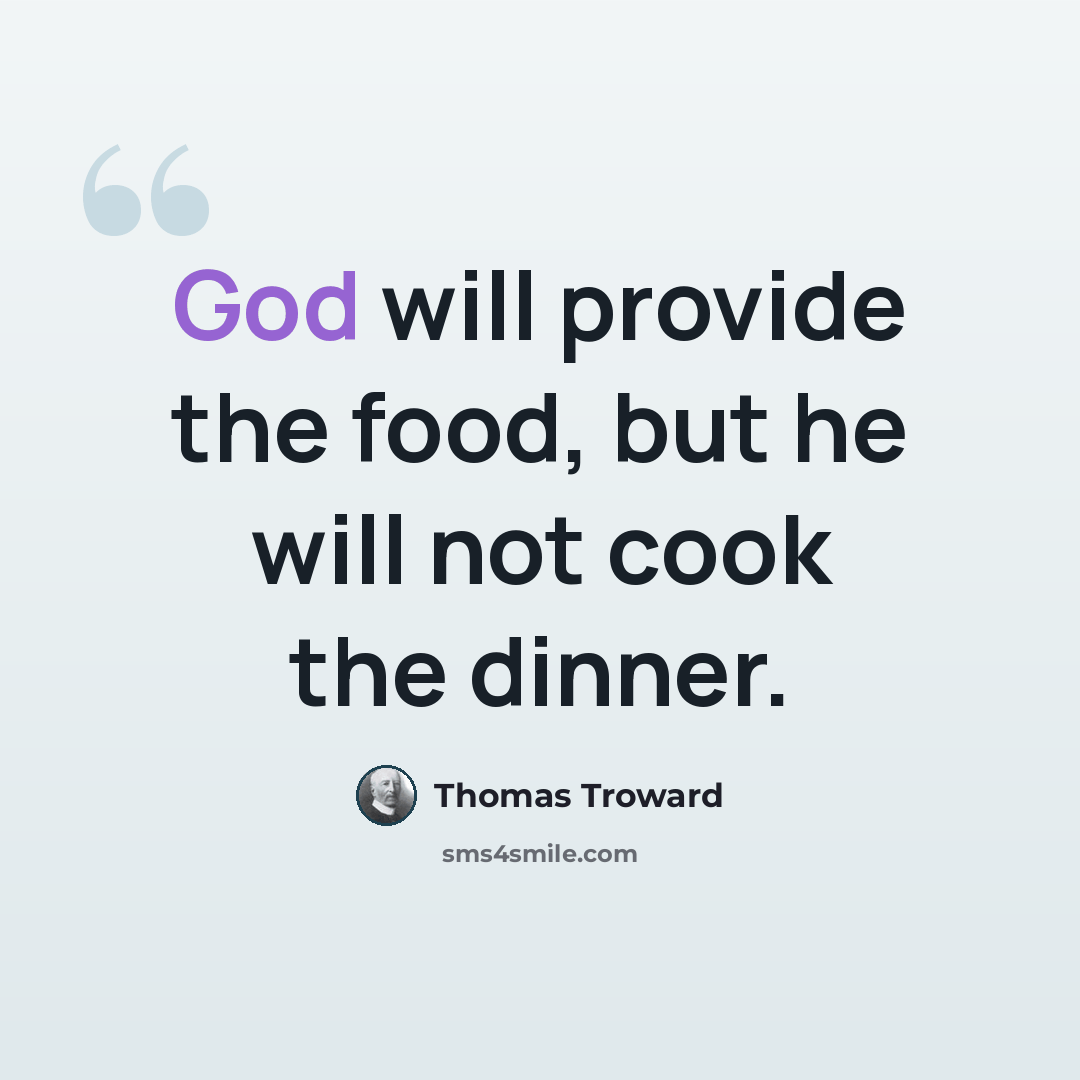 “God will provide the food, but he will not cook the dinner.” quote by Thomas Troward