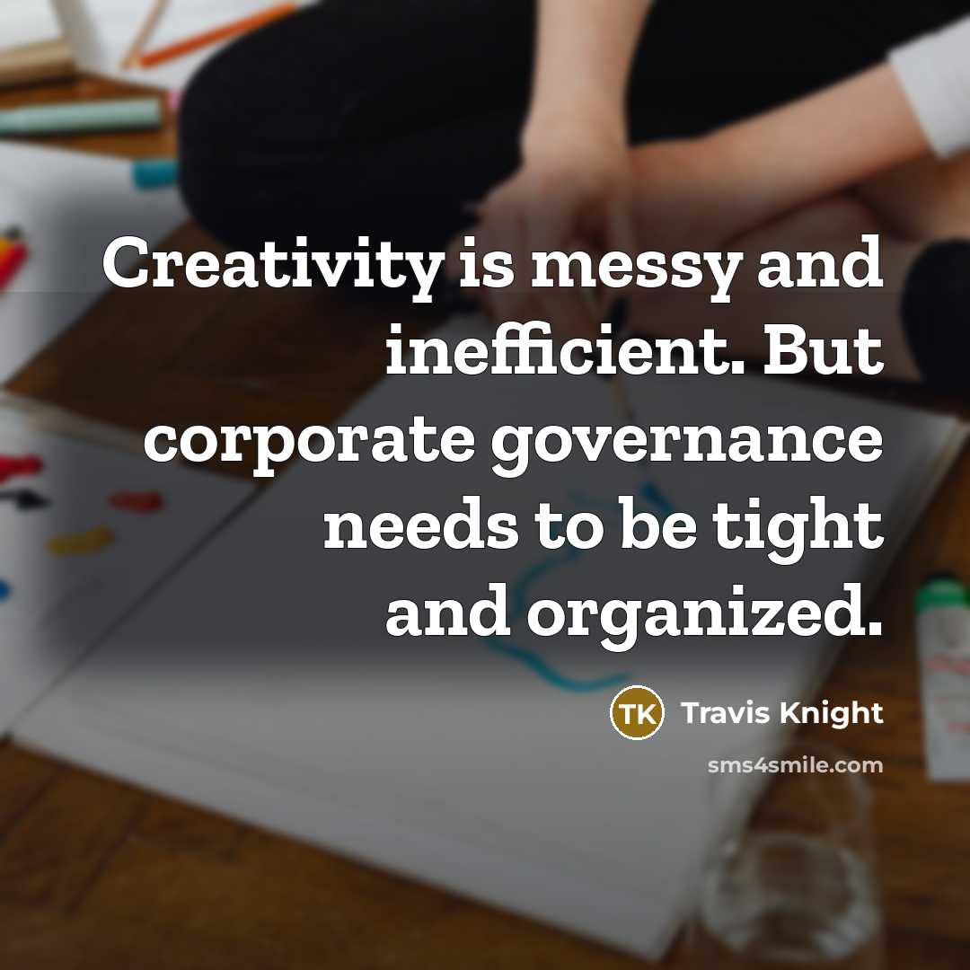 “Creativity is messy and inefficient. But corporate governance needs to be tight and organized.” quote by Travis Knight