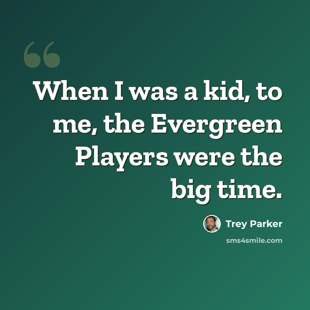 “When I was a kid, to me, the Evergreen Players were the big time.” quote by Trey Parker