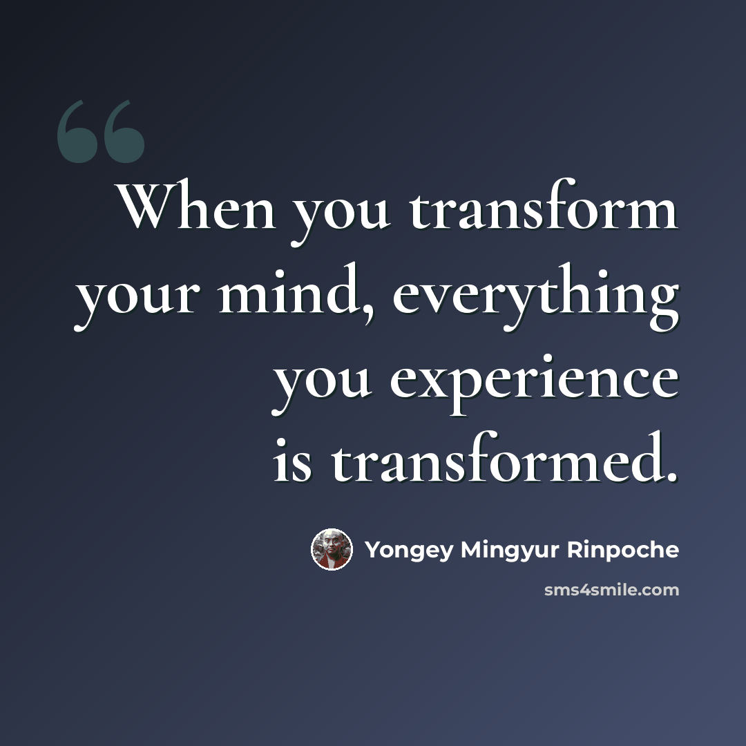 “When you transform your mind, everything you experience is transformed.” quote by Yongey Mingyur Rinpoche