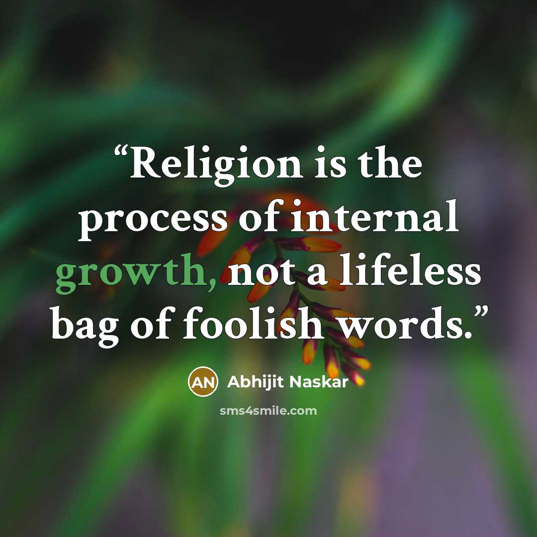 “Religion is the process of internal growth, not a lifeless bag of foolish words.” quote by Abhijit Naskar
